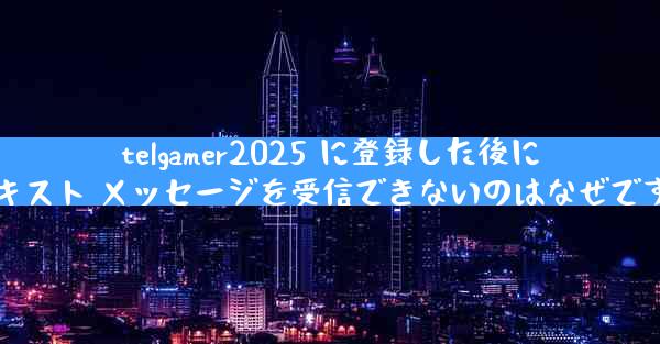 telgamer2025 に登録した後にテキスト メッセージを受信できないのはなぜですか