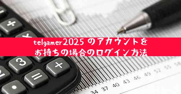 telgamer2025 のアカウントをお持ちの場合のログイン方法