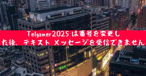 Telgamer2025 は番号を変更した後、テキスト メッセージを受信できません