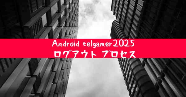 Android telgamer2025 ログアウト プロセス