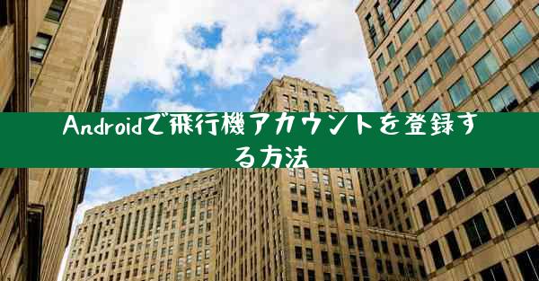 Androidで飛行機アカウントを登録する方法