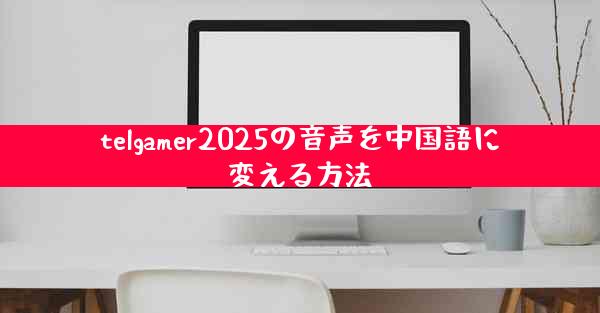 telgamer2025の音声を中国語に変える方法
