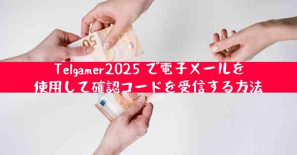 Telgamer2025 で電子メールを使用して確認コードを受信する方法