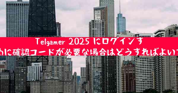Telgamer 2025 にログインするために確認コードが必要な場合はどうすればよいですか