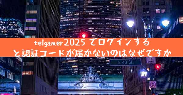 telgamer2025 でログインすると認証コードが届かないのはなぜですか