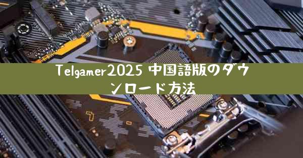 Telgamer2025 中国語版のダウンロード方法