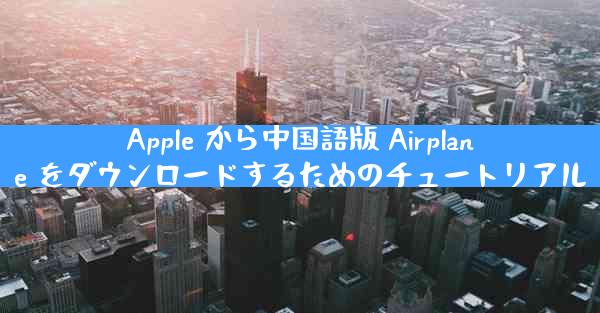 Apple から中国語版 Airplane をダウンロードするためのチュートリアル