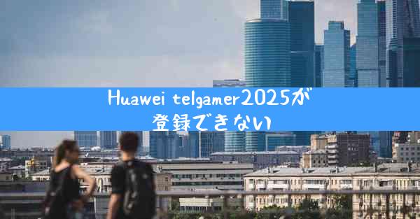 Huawei telgamer2025が登録できない